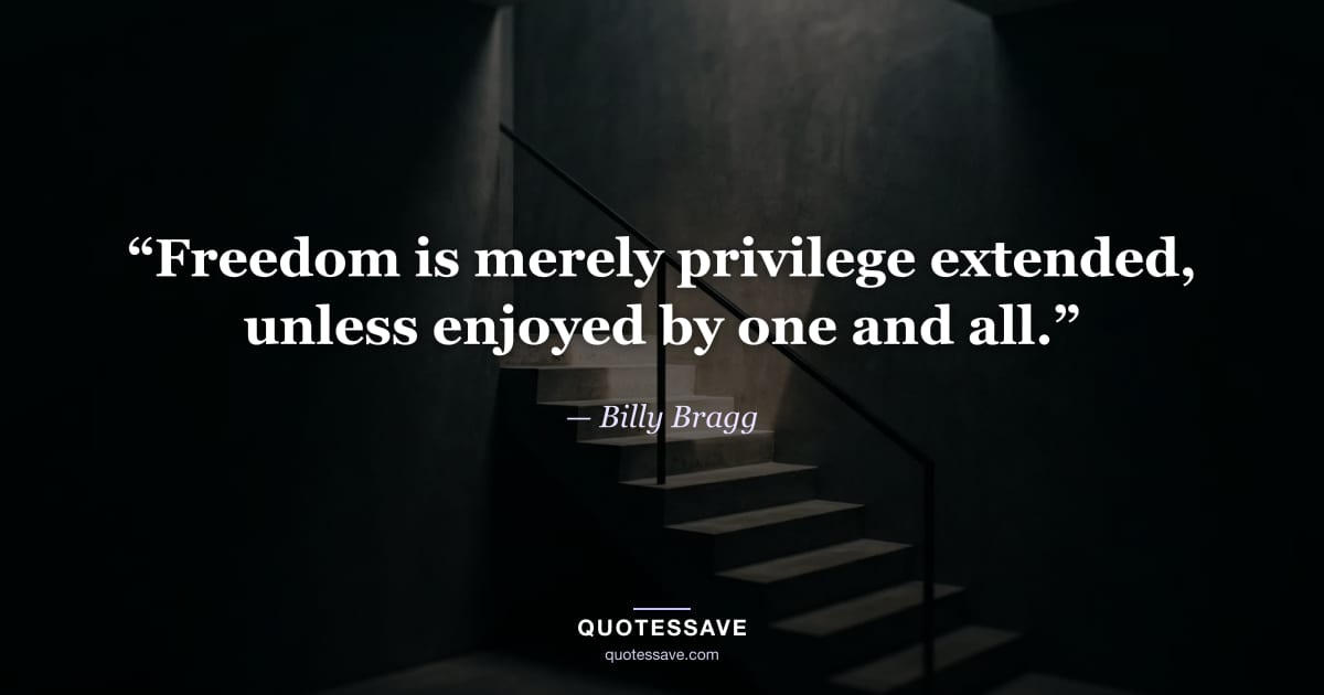 “Freedom is merely privilege extended, unless enjoyed by one and all.” — Billy Bragg