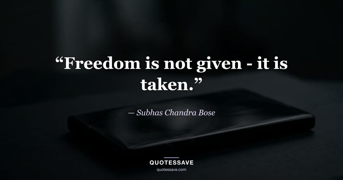 “Freedom is not given - it is taken.” — Subhas Chandra Bose