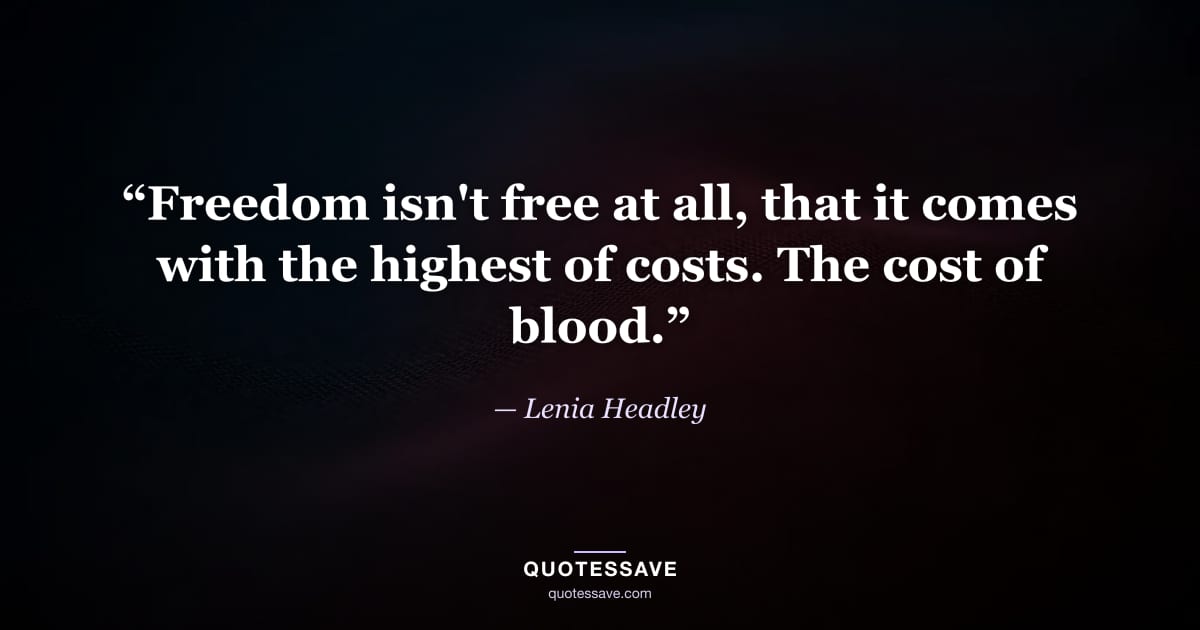 “Freedom isn't free at all, that it comes with the highest of costs. The cost of blood.” — Lenia Headley