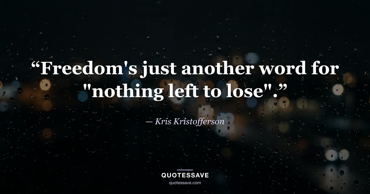 “Freedom's just another word for "nothing left to lose".” — Kris Kristofferson
