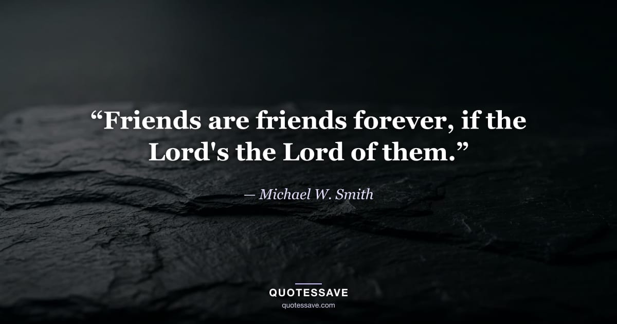 “Friends are friends forever, if the Lord's the Lord of them.” — Michael W. Smith
