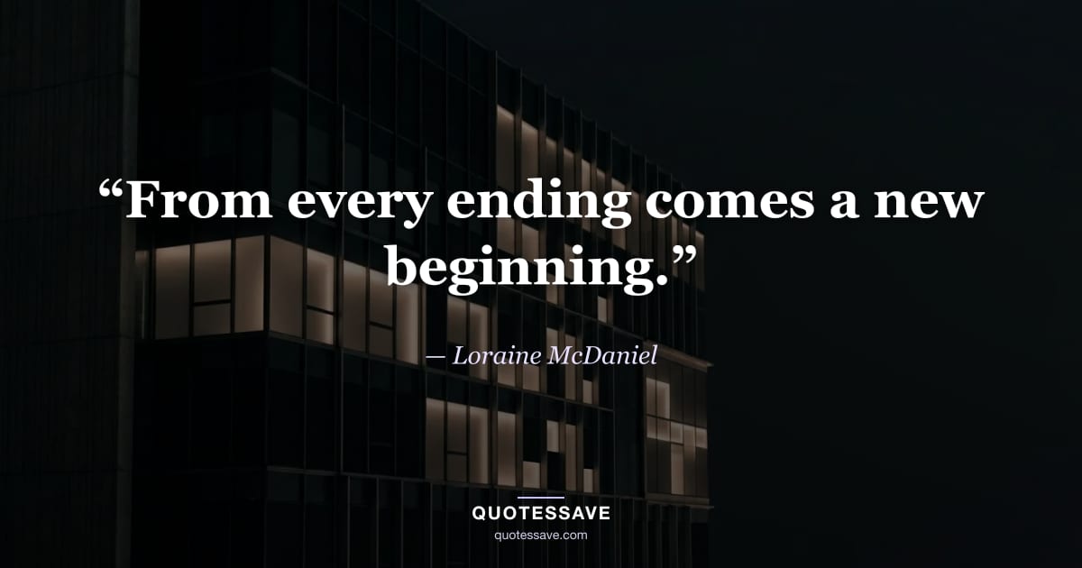 “From every ending comes a new beginning.” — Loraine McDaniel