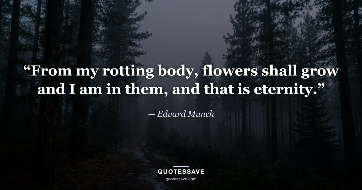 “From my rotting body, flowers shall grow and I am in them, and that is eternity.” — Edvard Munch
