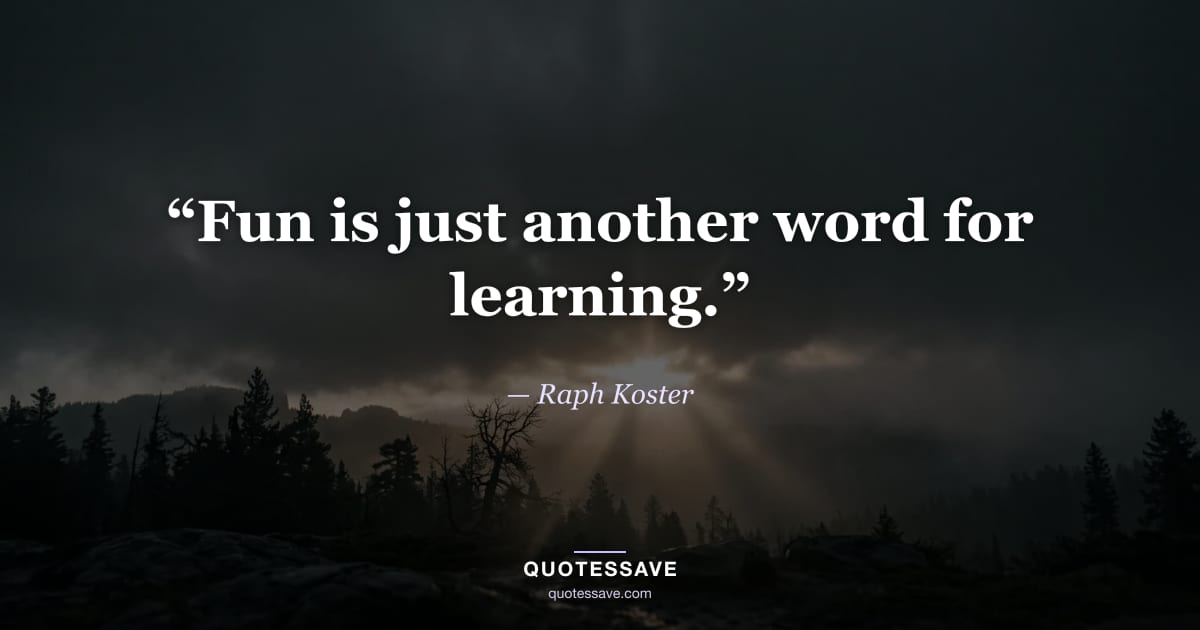 “Fun is just another word for learning.” — Raph Koster