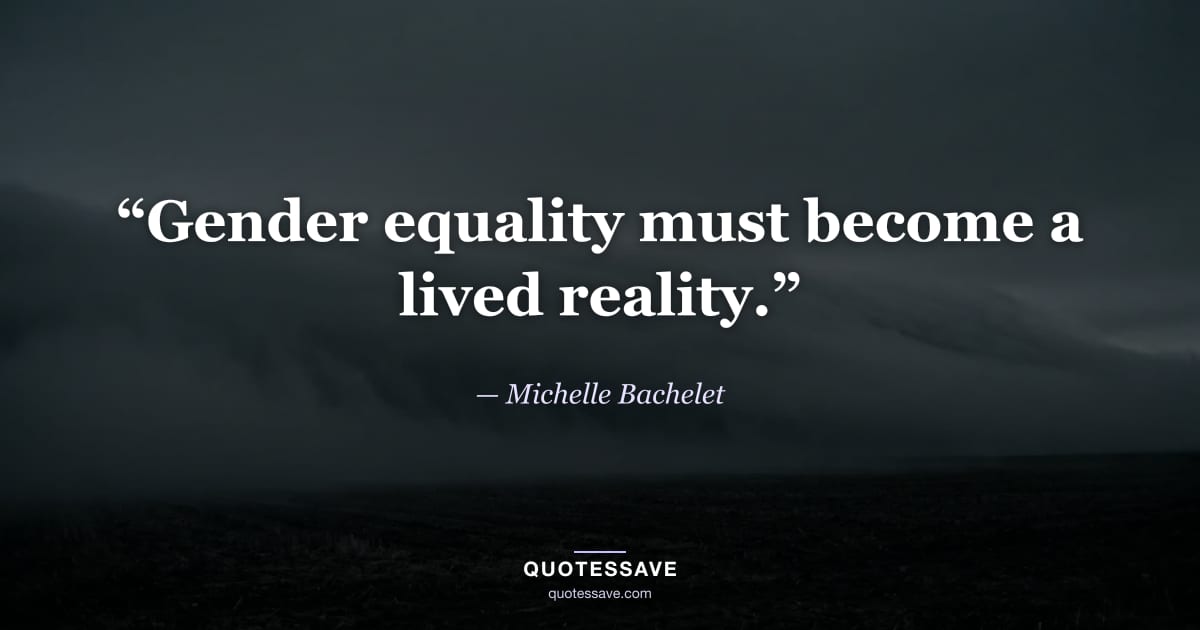 “Gender equality must become a lived reality.” — Michelle Bachelet