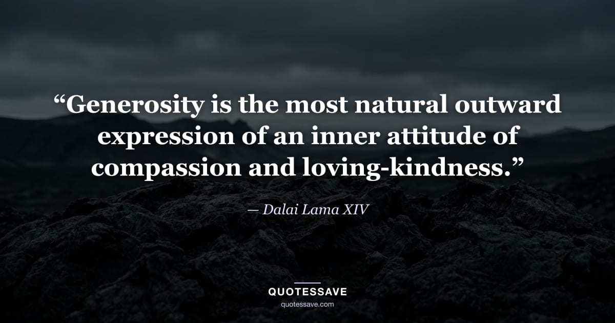 “Generosity is the most natural outward expression of an inner attitude of compassion and loving-kindness.” — Dalai Lama XIV