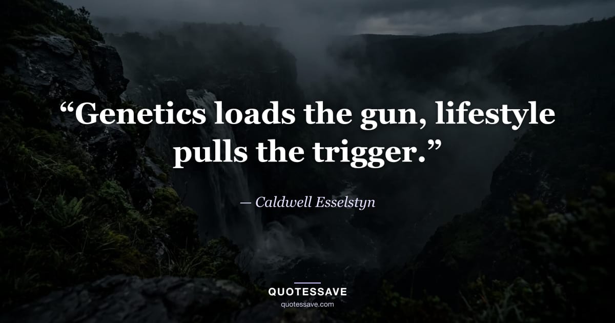 “Genetics loads the gun, lifestyle pulls the trigger.” — Caldwell Esselstyn