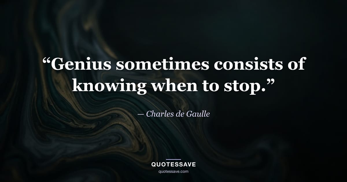 “Genius sometimes consists of knowing when to stop.” — Charles de Gaulle