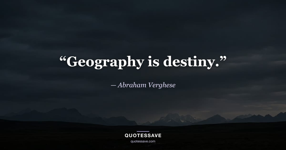 “Geography is destiny.” — Abraham Verghese