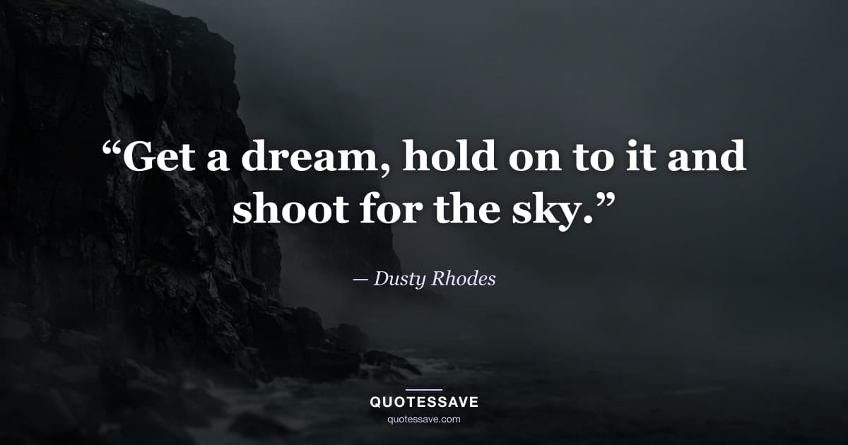 “Get a dream, hold on to it and shoot for the sky.” — Dusty Rhodes
