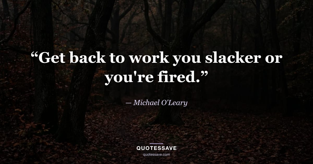 “Get back to work you slacker or you're fired.” — Michael O'Leary