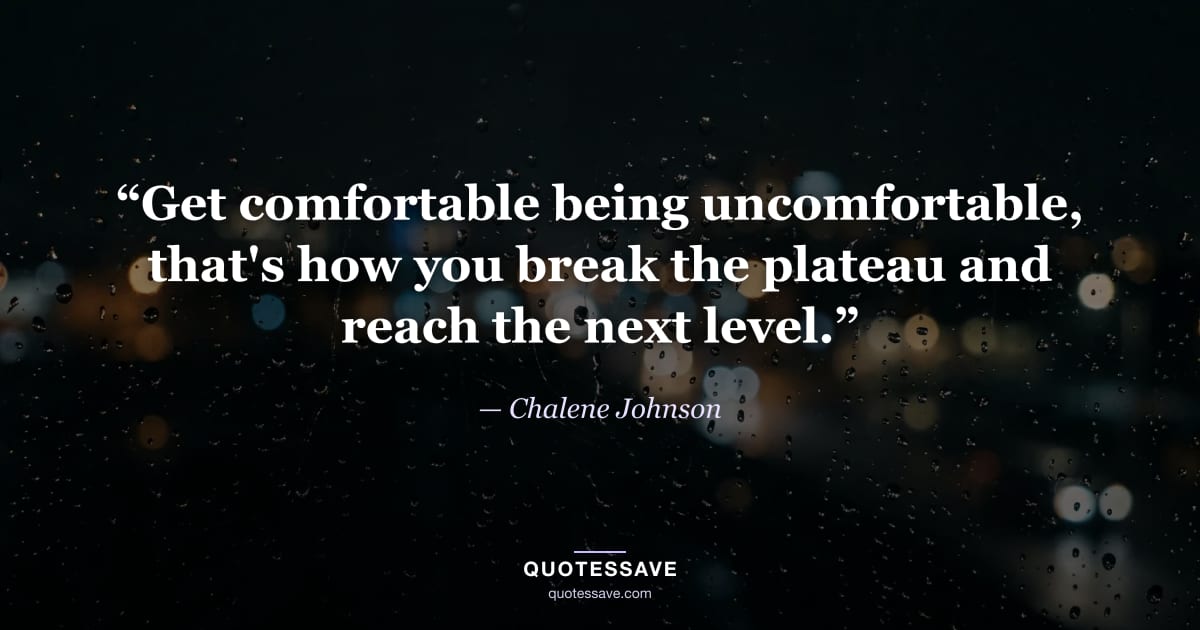 “Get comfortable being uncomfortable, that's how you break the plateau and reach the next level.” — Chalene Johnson