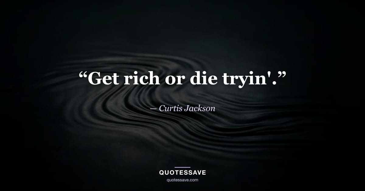 “Get rich or die tryin'.” — Curtis Jackson