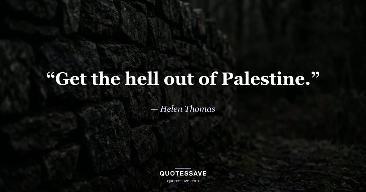 “Get the hell out of Palestine.” — Helen Thomas