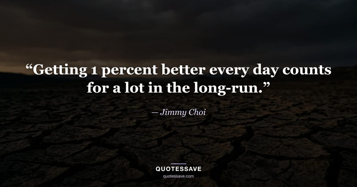 “Getting 1 percent better every day counts for a lot in the long-run.” — Jimmy Choi
