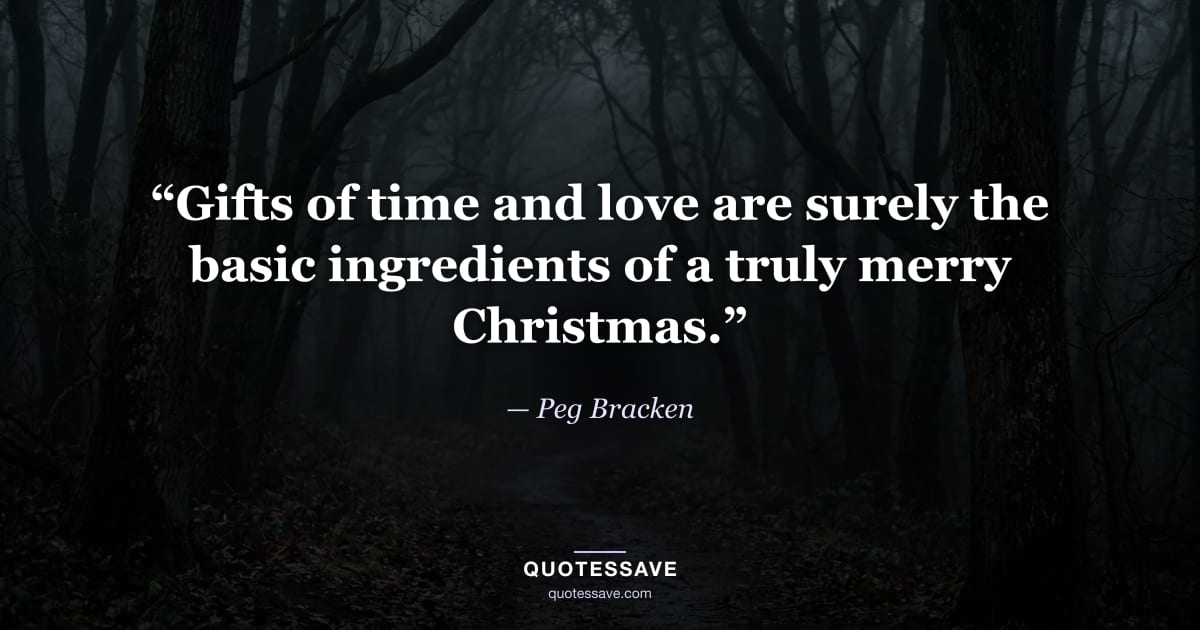 “Gifts of time and love are surely the basic ingredients of a truly merry Christmas.” — Peg Bracken