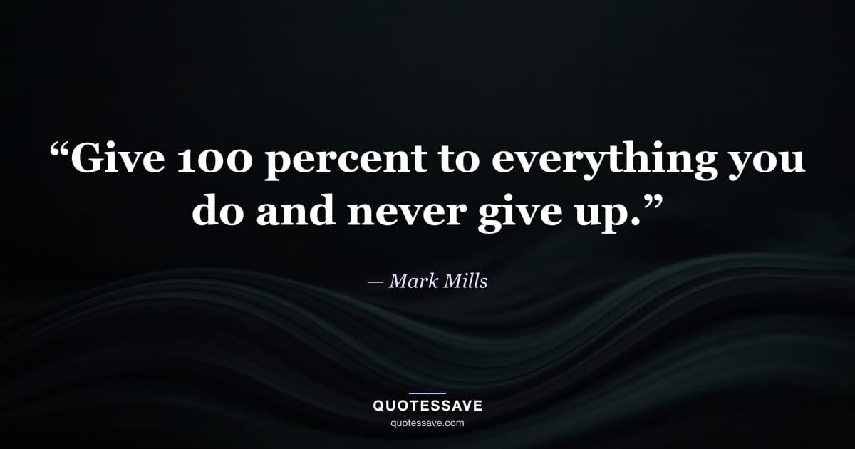 “Give 100 percent to everything you do and never give up.” — Mark Mills