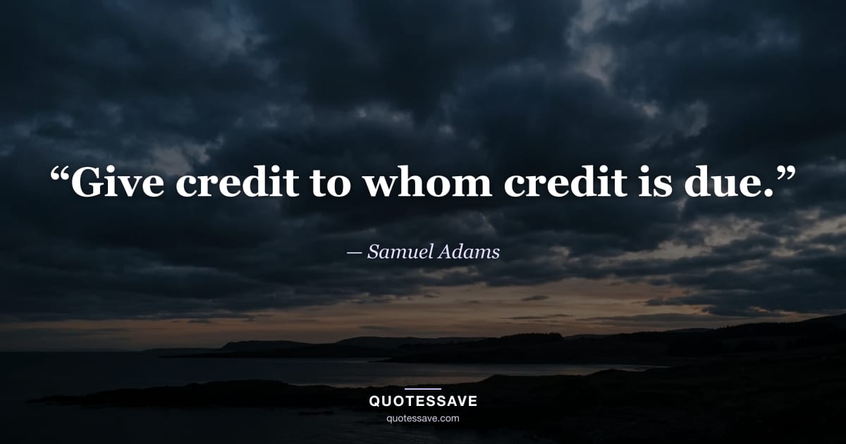 “Give credit to whom credit is due.” — Samuel Adams