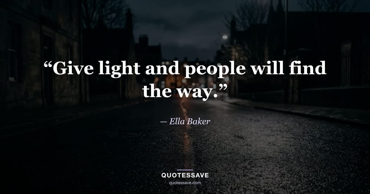 “Give light and people will find the way.” — Ella Baker