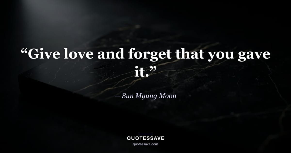“Give love and forget that you gave it.” — Sun Myung Moon