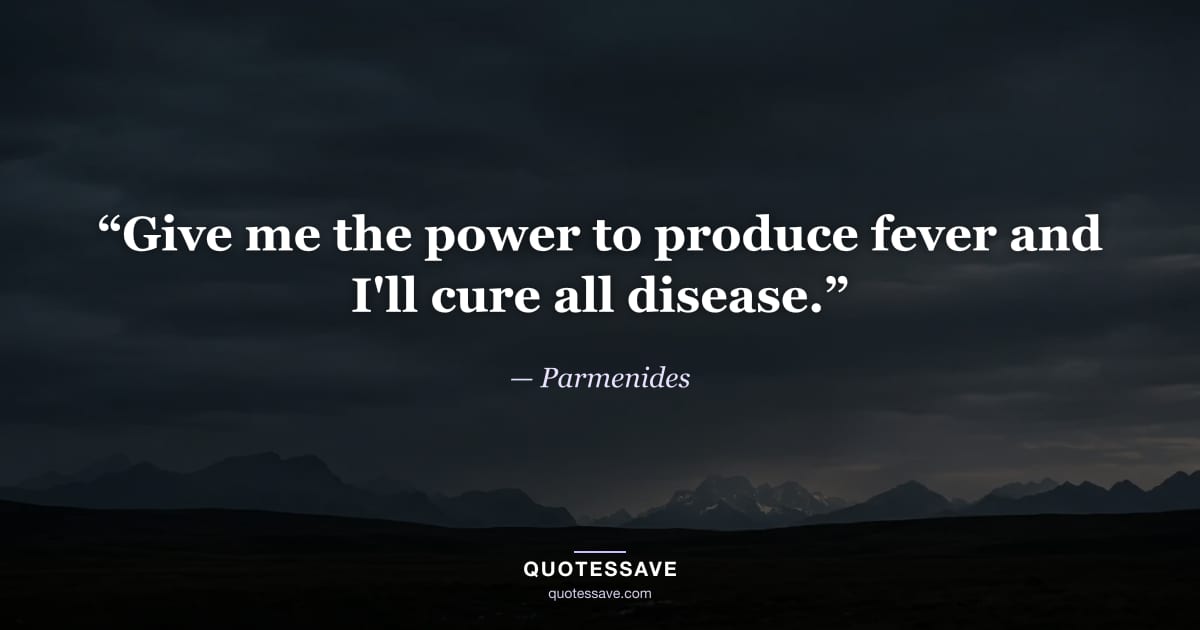 “Give me the power to produce fever and I'll cure all disease.” — Parmenides