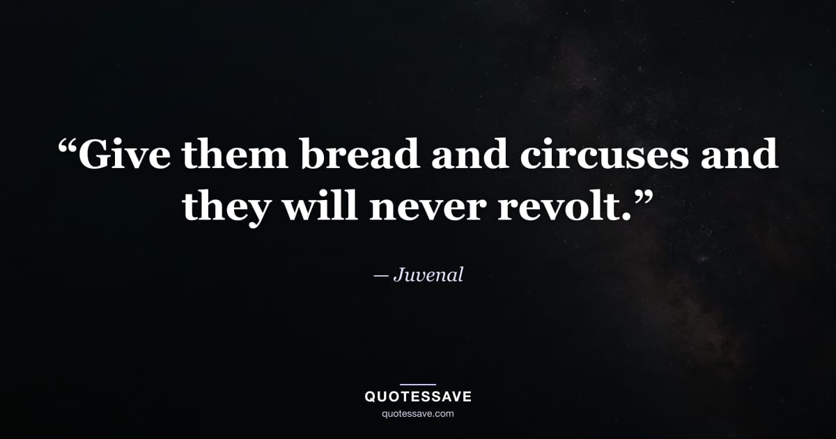 “Give them bread and circuses and they will never revolt.” — Juvenal
