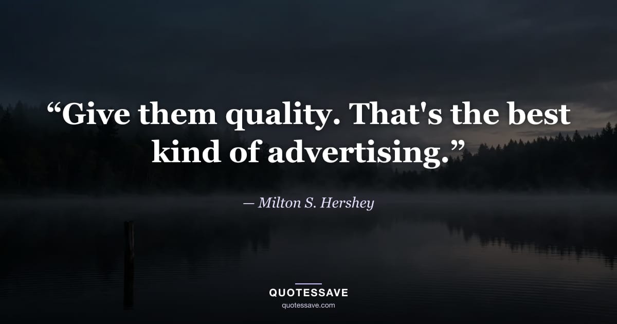 “Give them quality. That's the best kind of advertising.” — Milton S. Hershey