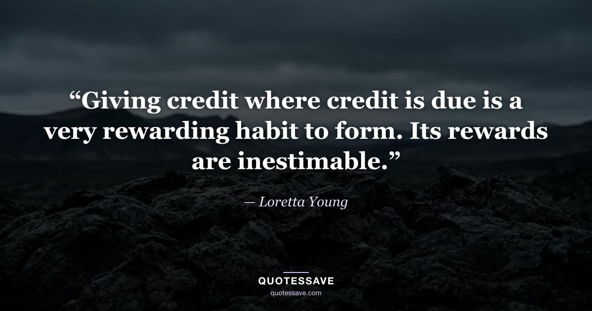 “Giving credit where credit is due is a very rewarding habit to form. Its rewards are inestimable.” — Loretta Young