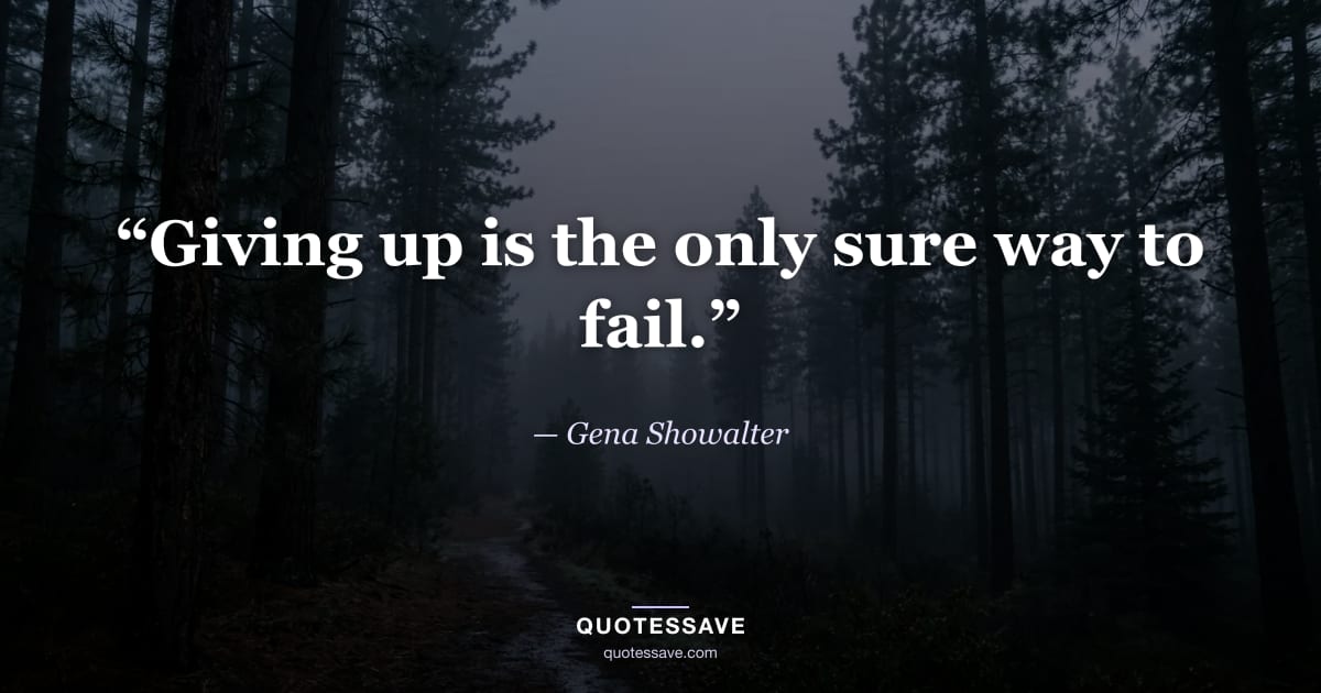 “Giving up is the only sure way to fail.” — Gena Showalter