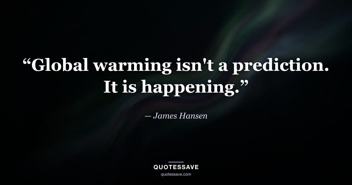“Global warming isn't a prediction. It is happening.” — James Hansen