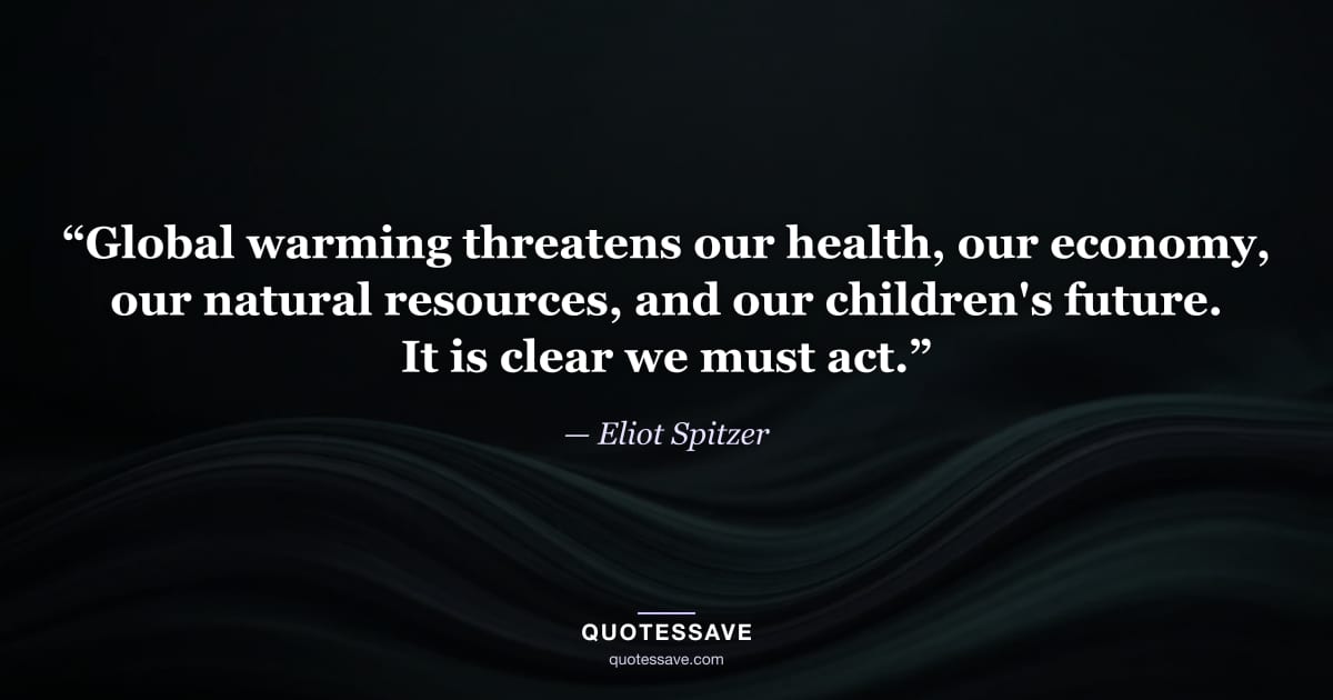 “Global warming threatens our health, our economy, our natural resources, and our children's future. It is clear we must act.” — Eliot Spitzer