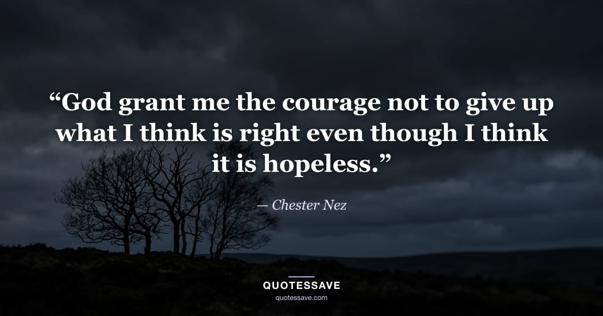 “God grant me the courage not to give up what I think is right even though I think it is hopeless.” — Chester Nez