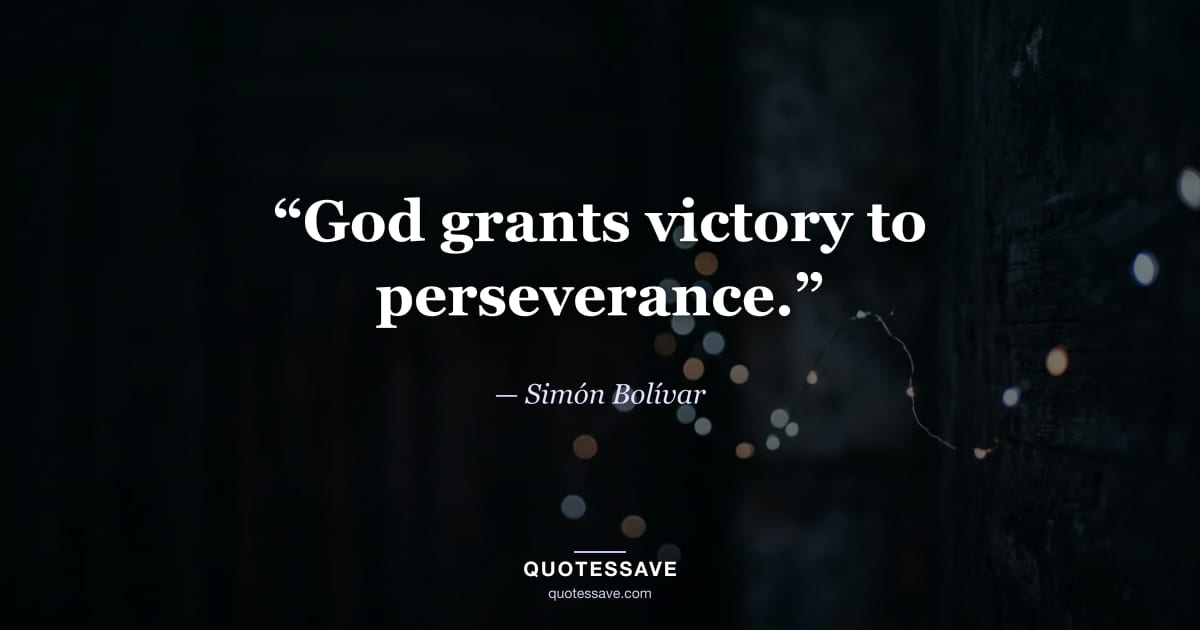 “God grants victory to perseverance.” — Simón Bolívar