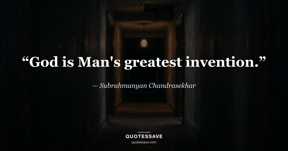 “God is Man's greatest invention.” — Subrahmanyan Chandrasekhar