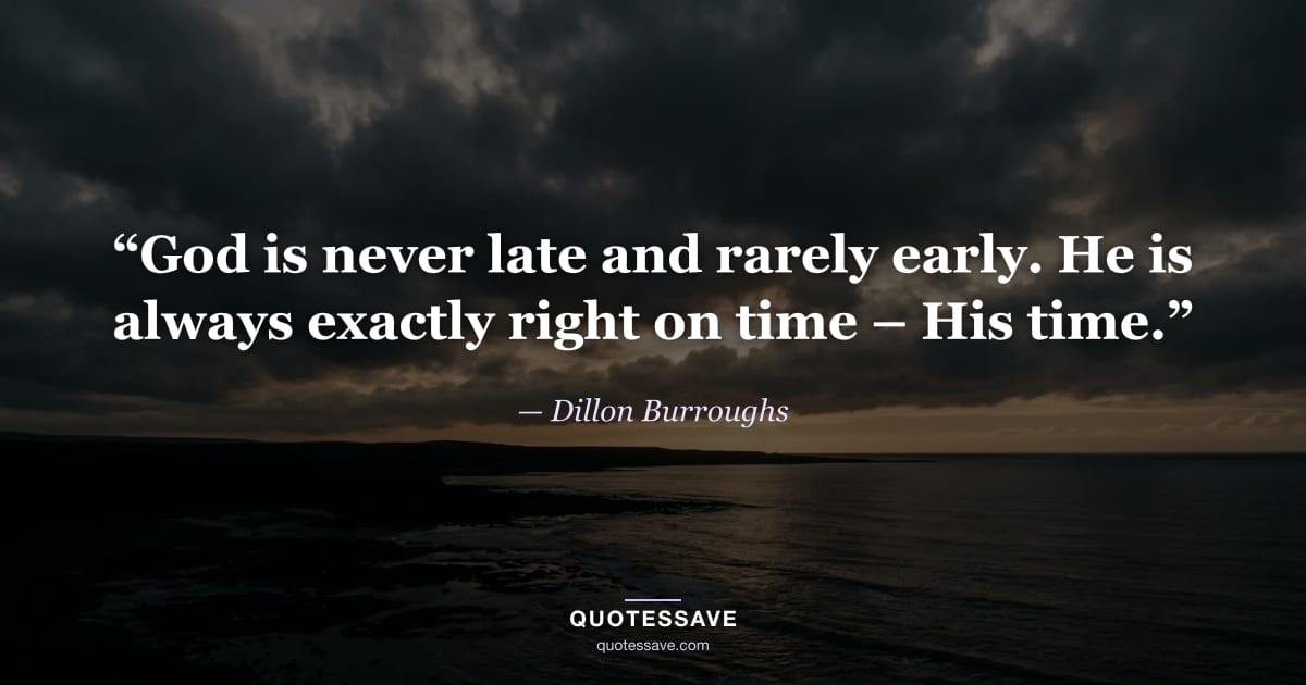 “God is never late and rarely early. He is always exactly right on time – His time.” — Dillon Burroughs