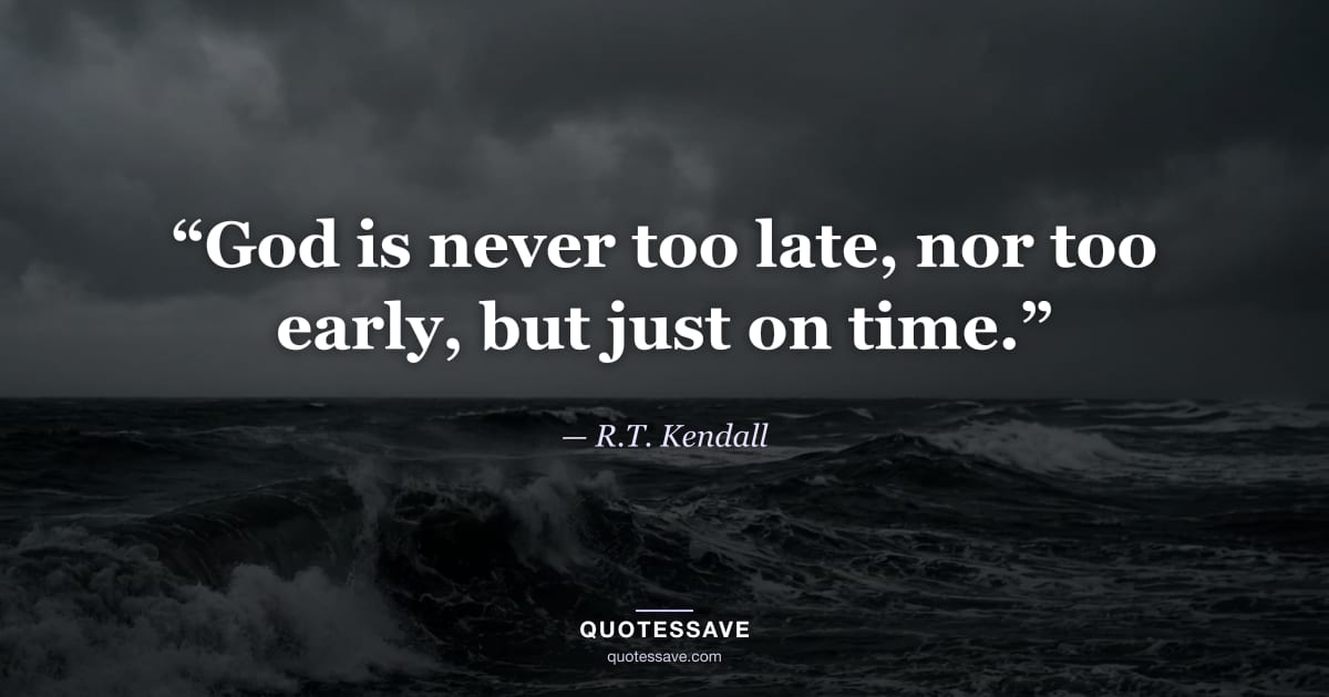 “God is never too late, nor too early, but just on time.” — R.T. Kendall