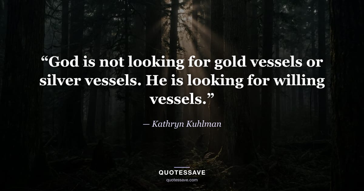 “God is not looking for gold vessels or silver vessels. He is looking for willing vessels.” — Kathryn Kuhlman