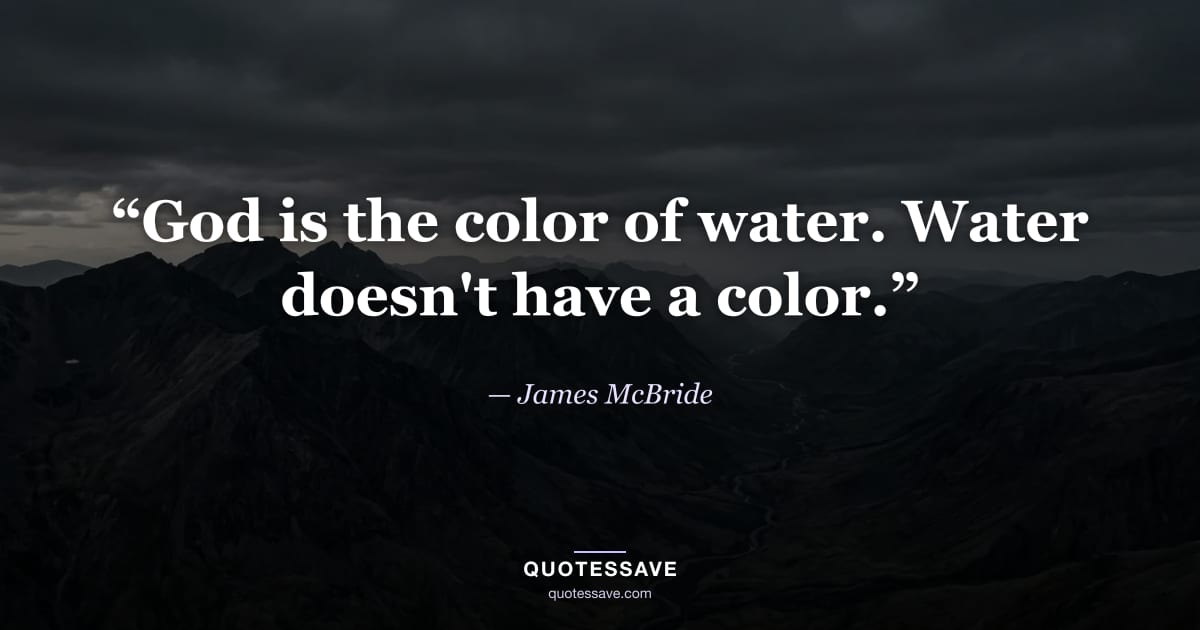 “God is the color of water. Water doesn't have a color.” — James McBride