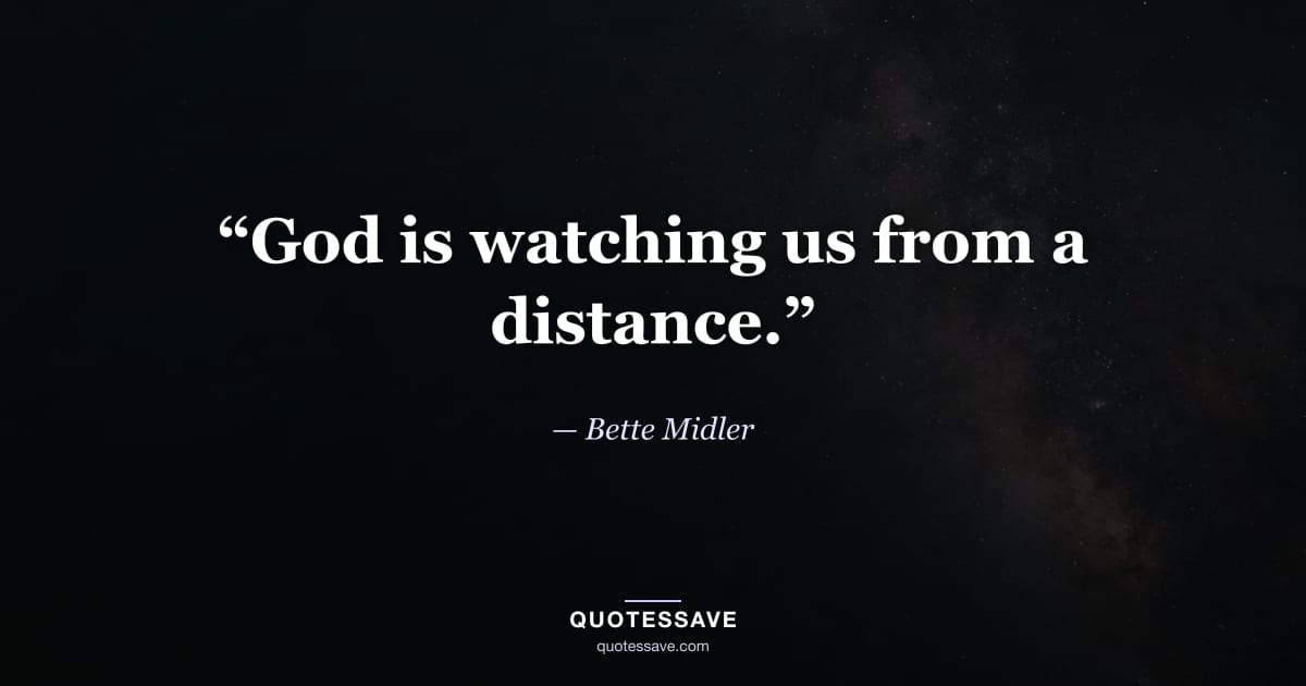“God is watching us from a distance.” — Bette Midler