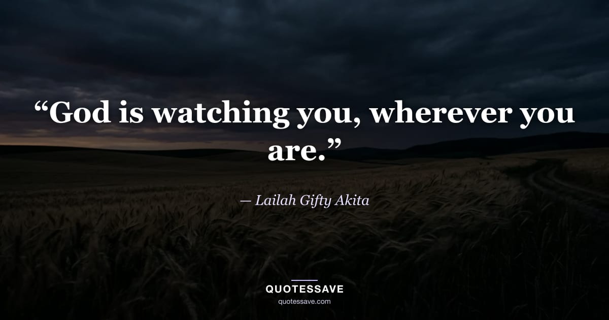 “God is watching you, wherever you are.” — Lailah Gifty Akita