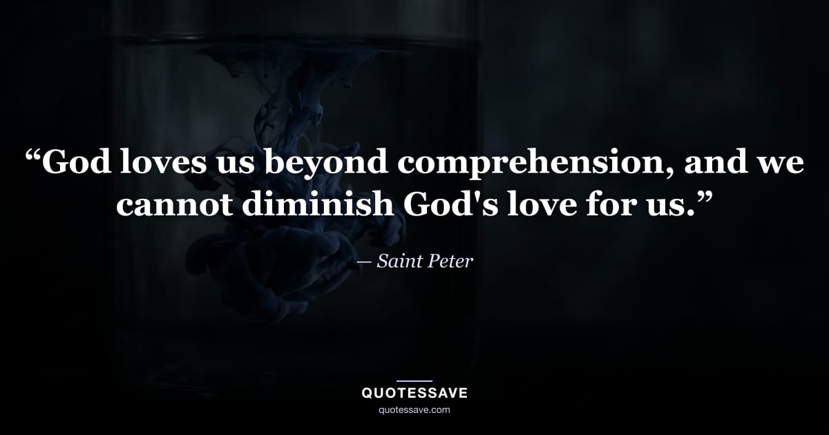“God loves us beyond comprehension, and we cannot diminish God's love for us.” — Saint Peter
