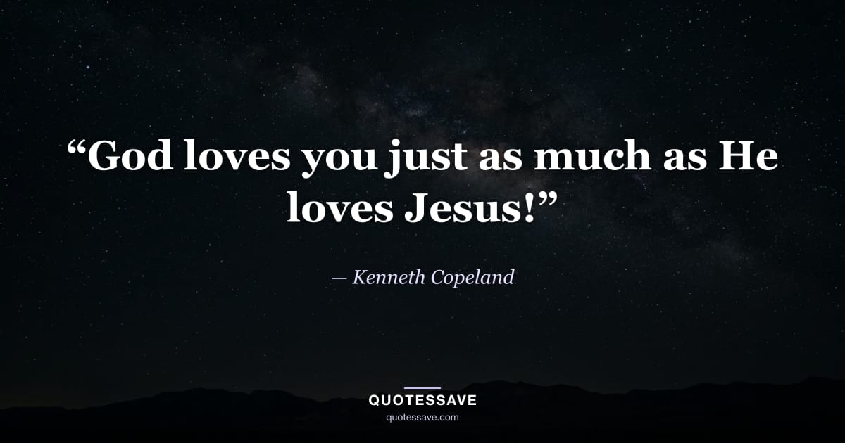 “God loves you just as much as He loves Jesus!” — Kenneth Copeland