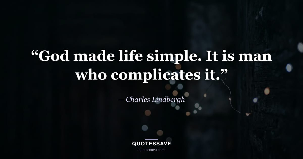 “God made life simple. It is man who complicates it.” — Charles Lindbergh