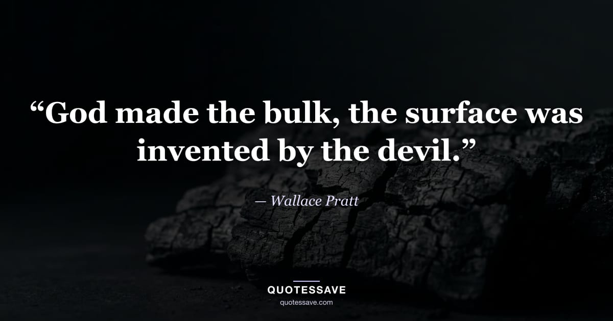 “God made the bulk, the surface was invented by the devil.” — Wallace Pratt