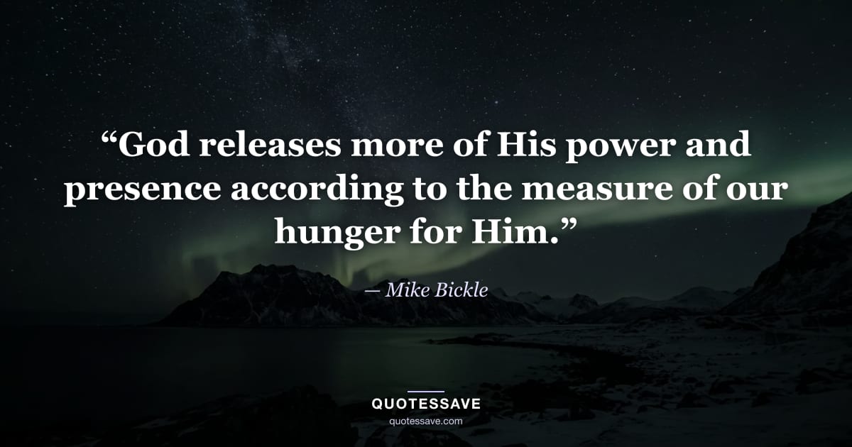 “God releases more of His power and presence according to the measure of our hunger for Him.” — Mike Bickle
