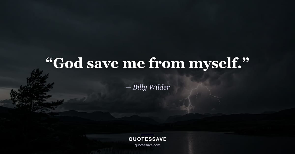 “God save me from myself.” — Billy Wilder