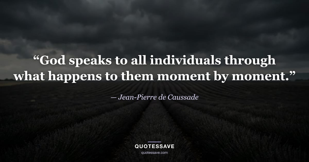 “God speaks to all individuals through what happens to them moment by moment.” — Jean-Pierre de Caussade