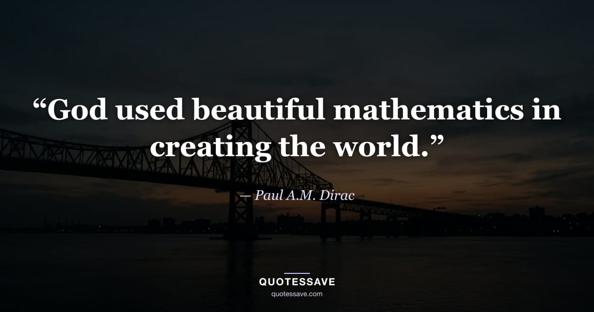 “God used beautiful mathematics in creating the world.” — Paul A.M. Dirac