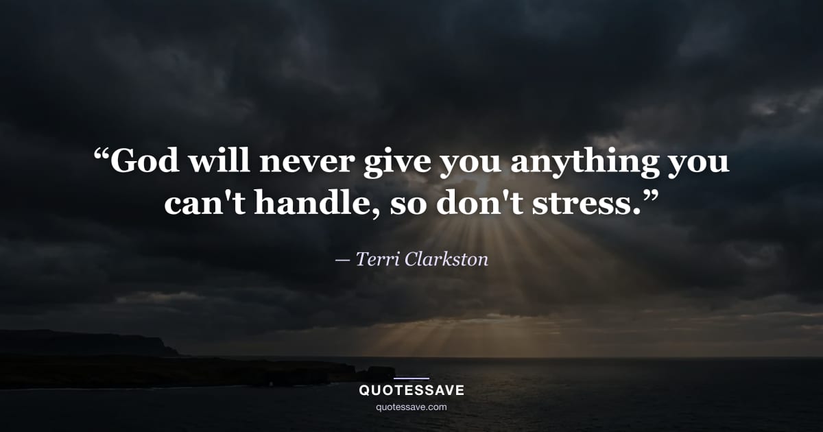“God will never give you anything you can't handle, so don't stress.” — Terri Clarkston