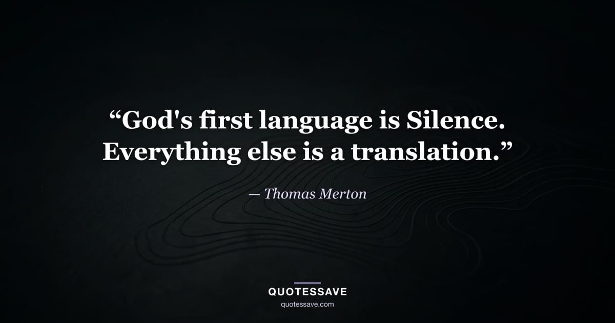 “God's first language is Silence. Everything else is a translation.” — Thomas Merton